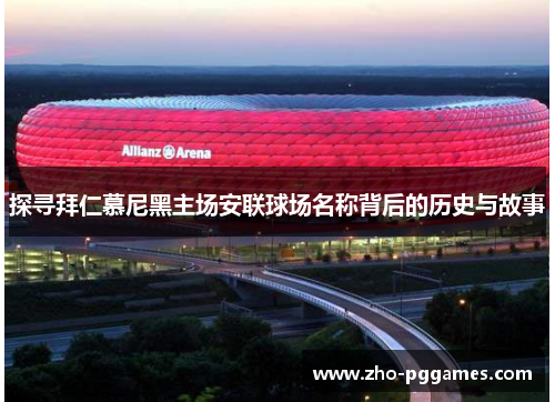 探寻拜仁慕尼黑主场安联球场名称背后的历史与故事 探寻拜仁慕尼黑主场安联球场名称背后的历史与故事