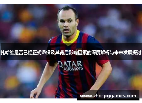 扎哈维是否已经正式退役及其背后影响因素的深度解析与未来发展探讨 扎哈维是否已经正式退役及其背后影响因素的深度解析与未来发展探讨