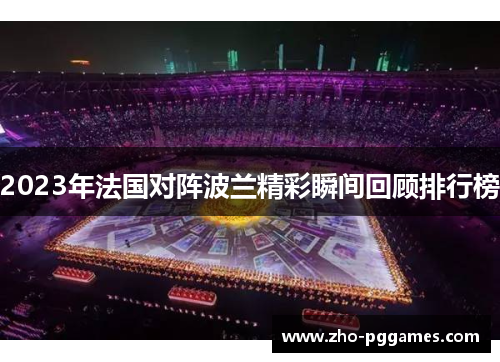 2023年法国对阵波兰精彩瞬间回顾排行榜