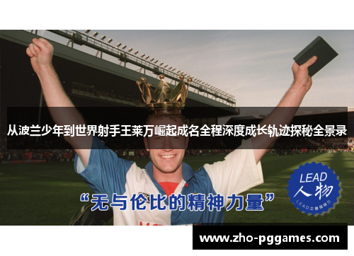 从波兰少年到世界射手王莱万崛起成名全程深度成长轨迹探秘全景录