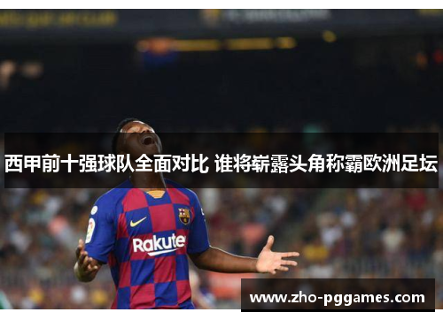 西甲前十强球队全面对比 谁将崭露头角称霸欧洲足坛