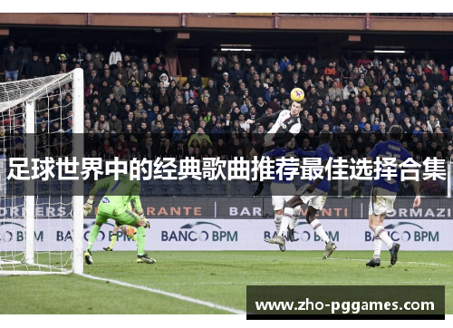 足球世界中的经典歌曲推荐最佳选择合集 足球世界中的经典歌曲推荐最佳选择合集