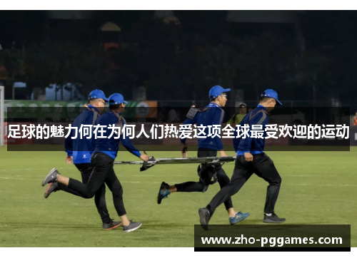 足球的魅力何在为何人们热爱这项全球最受欢迎的运动