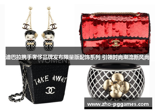迪巴拉携手奢侈品牌发布限量版配饰系列 引领时尚潮流新风尚 迪巴拉携手奢侈品牌发布限量版配饰系列 引领时尚潮流新风尚