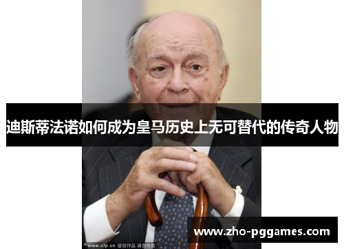 迪斯蒂法诺如何成为皇马历史上无可替代的传奇人物 迪斯蒂法诺如何成为皇马历史上无可替代的传奇人物