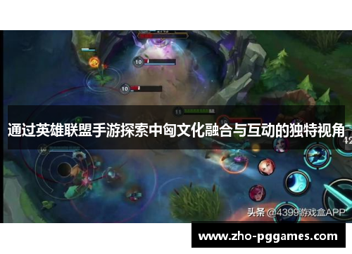 通过英雄联盟手游探索中匈文化融合与互动的独特视角