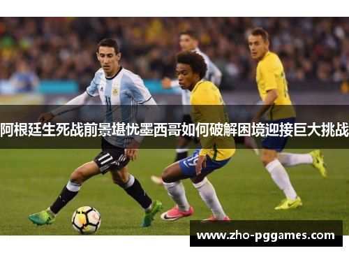 阿根廷生死战前景堪忧墨西哥如何破解困境迎接巨大挑战 阿根廷生死战前景堪忧墨西哥如何破解困境迎接巨大挑战