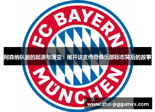 阿森纳队徽的起源与演变：揭开这支传奇俱乐部标志背后的故事