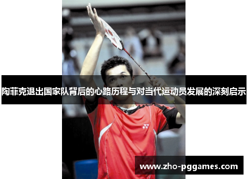 陶菲克退出国家队背后的心路历程与对当代运动员发展的深刻启示 陶菲克退出国家队背后的心路历程与对当代运动员发展的深刻启示