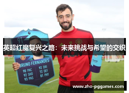 英超红魔复兴之路:未来挑战与希望的交织 英超红魔复兴之路:未来挑战与希望的交织