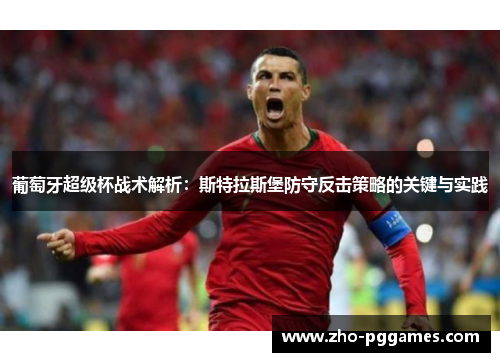 葡萄牙超级杯战术解析：斯特拉斯堡防守反击策略的关键与实践