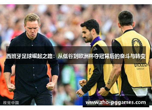 西班牙足球崛起之路:从低谷到欧洲杯夺冠背后的奋斗与转变 西班牙足球崛起之路:从低谷到欧洲杯夺冠背后的奋斗与转变