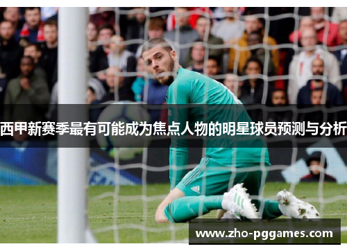 西甲新赛季最有可能成为焦点人物的明星球员预测与分析