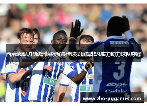 西蒙荣膺U19欧洲锦标赛最佳球员展现非凡实力助力球队夺冠