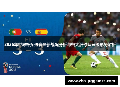 2026年世界杯预选赛最新战况分析与各大洲球队晋级形势解析 2026年世界杯预选赛最新战况分析与各大洲球队晋级形势解析