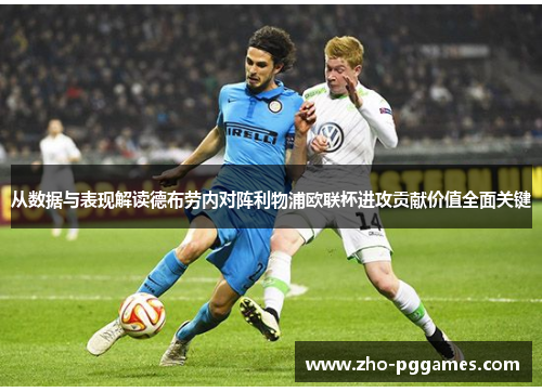 从数据与表现解读德布劳内对阵利物浦欧联杯进攻贡献价值全面关键 从数据与表现解读德布劳内对阵利物浦欧联杯进攻贡献价值全面关键