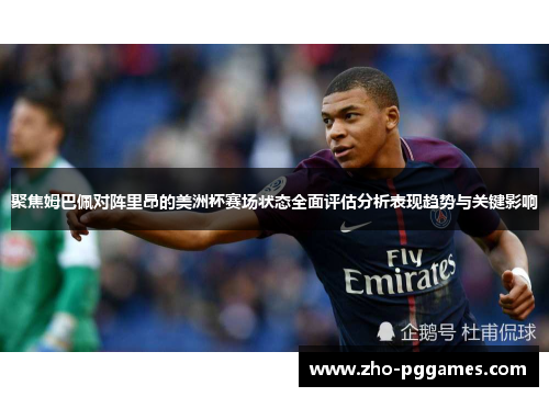 聚焦姆巴佩对阵里昂的美洲杯赛场状态全面评估分析表现趋势与关键影响 聚焦姆巴佩对阵里昂的美洲杯赛场状态全面评估分析表现趋势与关键影响
