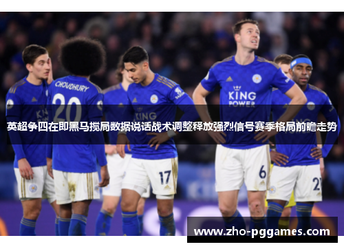 英超争四在即黑马搅局数据说话战术调整释放强烈信号赛季格局前瞻走势