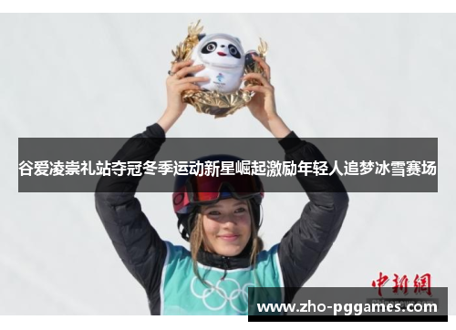 谷爱凌崇礼站夺冠冬季运动新星崛起激励年轻人追梦冰雪赛场