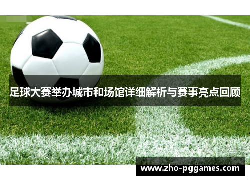 足球大赛举办城市和场馆详细解析与赛事亮点回顾