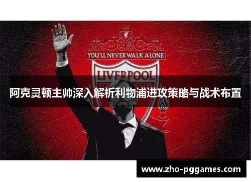 阿克灵顿主帅深入解析利物浦进攻策略与战术布置 阿克灵顿主帅深入解析利物浦进攻策略与战术布置