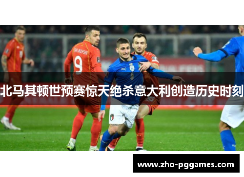 北马其顿世预赛惊天绝杀意大利创造历史时刻