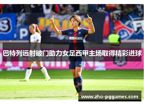 巴特列远射破门助力女足西甲主场取得精彩进球