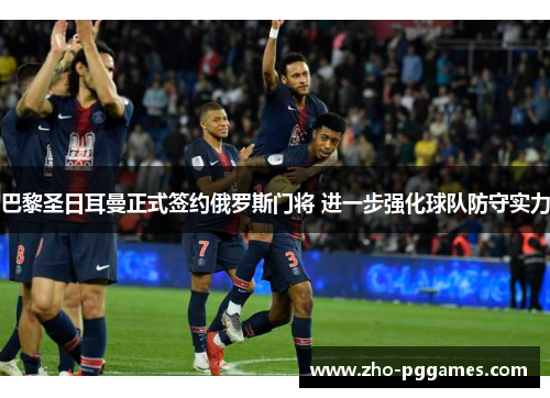 巴黎圣日耳曼正式签约俄罗斯门将 进一步强化球队防守实力