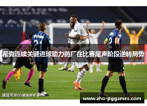 希克连续关键进球助力药厂在比赛尾声阶段逆转局势 希克连续关键进球助力药厂在比赛尾声阶段逆转局势