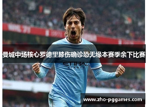 曼城中场核心罗德里膝伤确诊恐无缘本赛季余下比赛 曼城中场核心罗德里膝伤确诊恐无缘本赛季余下比赛