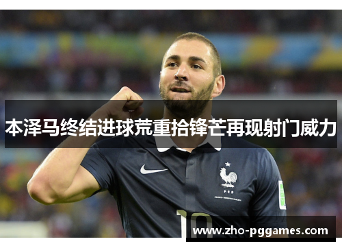 本泽马终结进球荒重拾锋芒再现射门威力 本泽马终结进球荒重拾锋芒再现射门威力