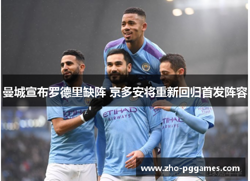 曼城宣布罗德里缺阵 京多安将重新回归首发阵容 曼城宣布罗德里缺阵 京多安将重新回归首发阵容