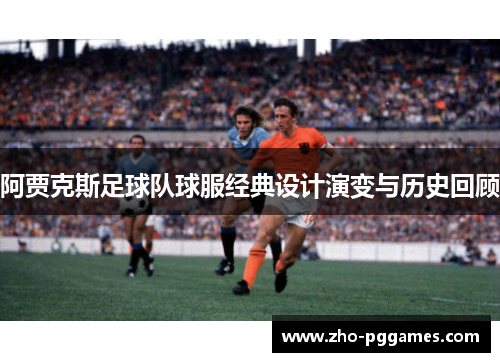 阿贾克斯足球队球服经典设计演变与历史回顾