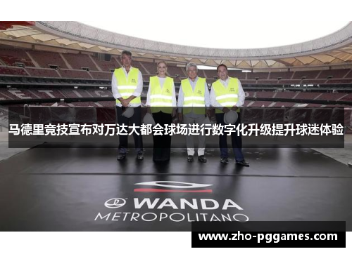 马德里竞技宣布对万达大都会球场进行数字化升级提升球迷体验